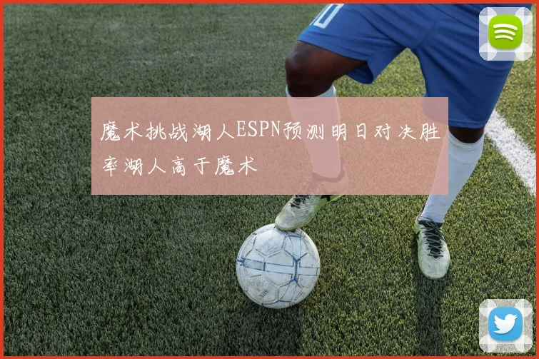 魔术挑战湖人ESPN预测明日对决胜率湖人高于魔术