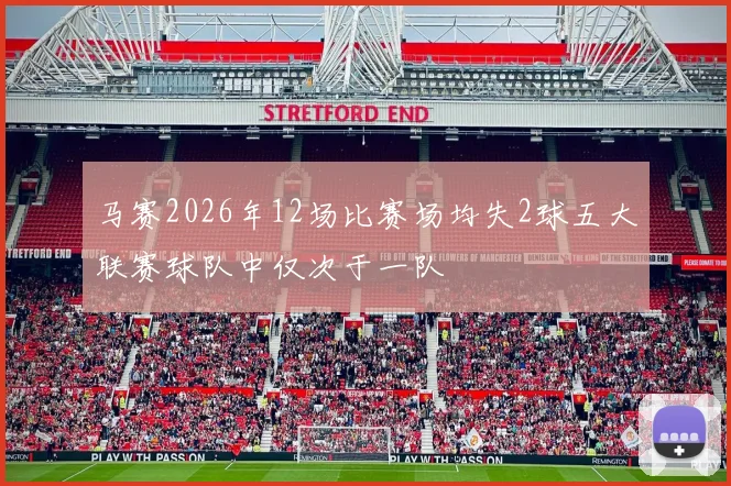 马赛2026年12场比赛场均失2球五大联赛球队中仅次于一队
