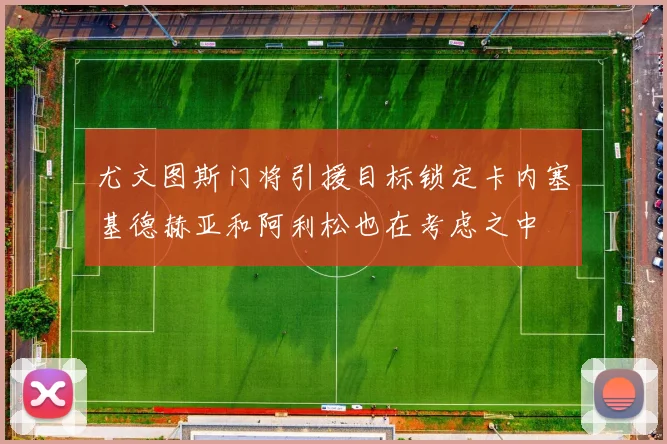 尤文图斯门将引援目标锁定卡内塞基德赫亚和阿利松也在考虑之中