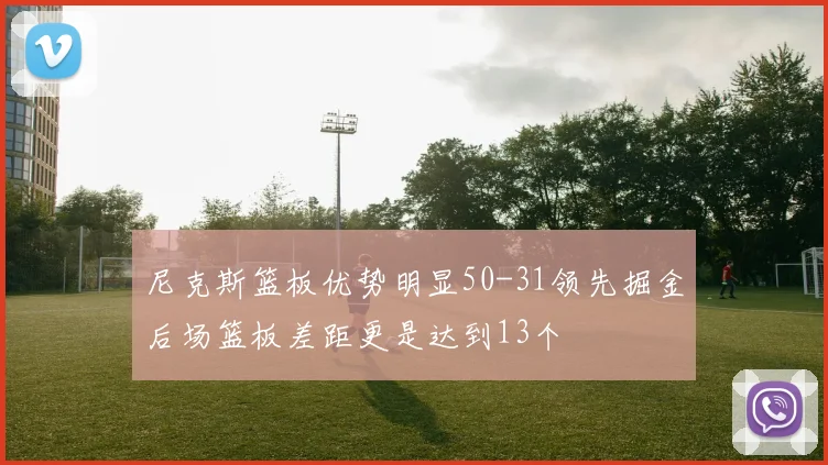 尼克斯篮板优势明显50-31领先掘金后场篮板差距更是达到13个