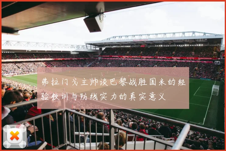 弗拉门戈主帅谈巴黎战胜国米的经验教训与防线实力的真实意义