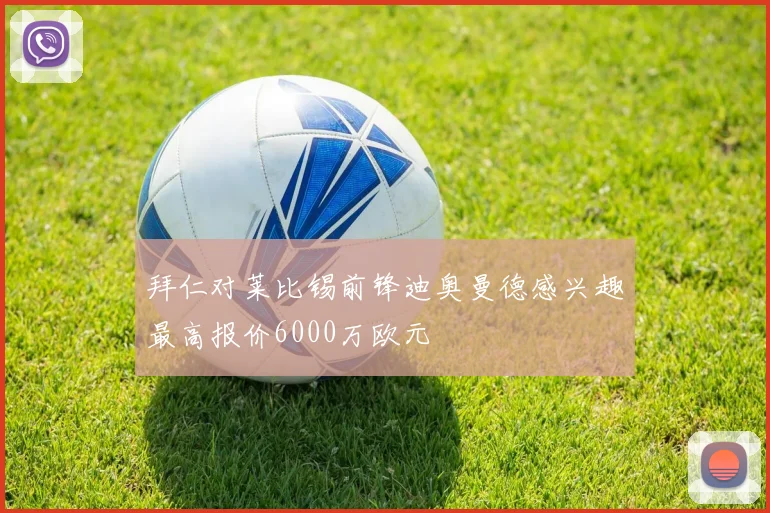 拜仁对莱比锡前锋迪奥曼德感兴趣最高报价6000万欧元