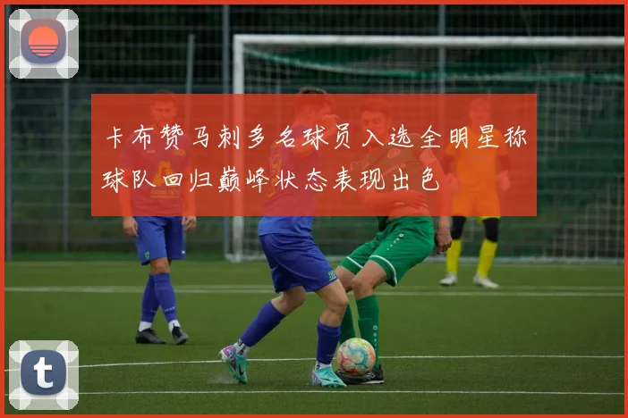 卡布赞马刺多名球员入选全明星称球队回归巅峰状态表现出色