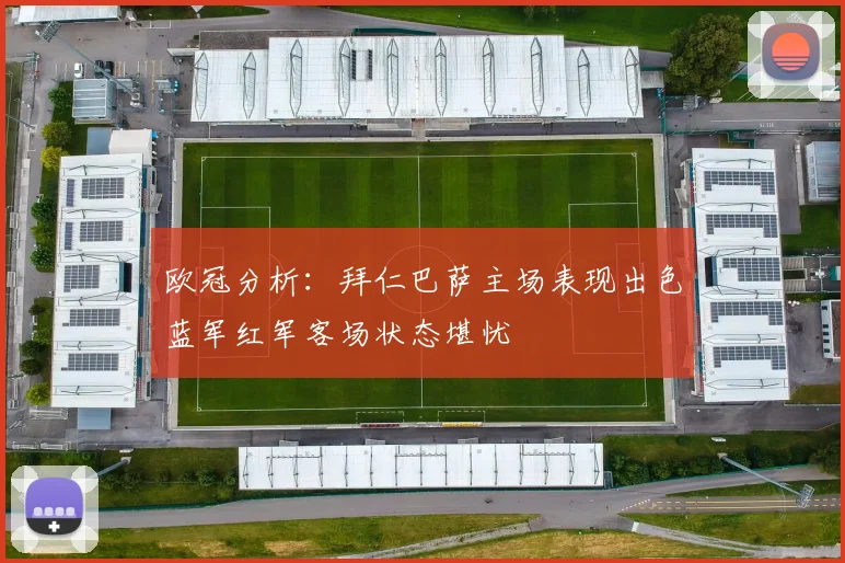 欧冠分析：拜仁巴萨主场表现出色蓝军红军客场状态堪忧