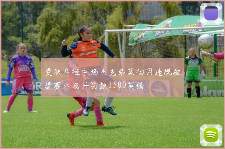 曼联年轻中场杰克弗莱彻因违规被禁赛六场并罚款1500英镑