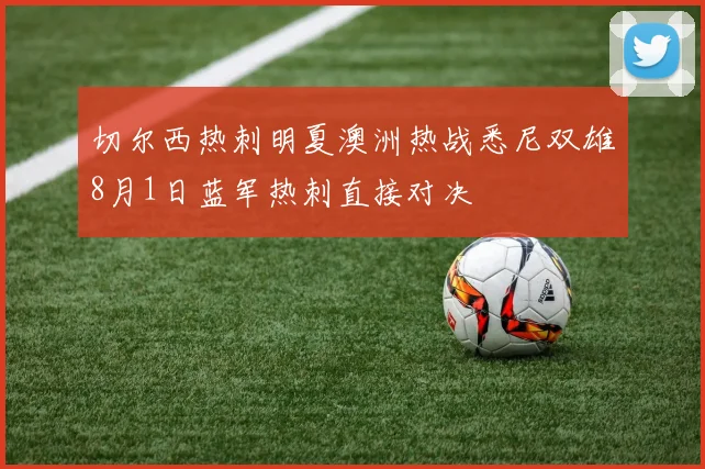 切尔西热刺明夏澳洲热战悉尼双雄8月1日蓝军热刺直接对决