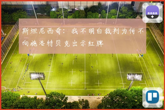 斯坦尼西奇：我不明白裁判为何不向施洛特贝克出示红牌