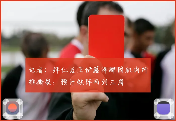 记者：拜仁后卫伊藤洋辉因肌肉纤维撕裂，预计缺阵两到三周