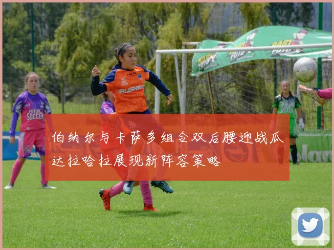 伯纳尔与卡萨多组合双后腰迎战瓜达拉哈拉展现新阵容策略